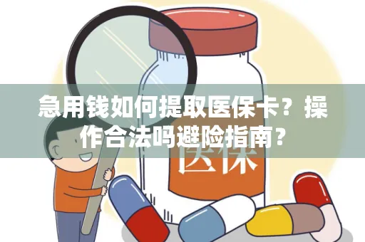 急用钱如何提取医保卡？操作合法吗避险指南？